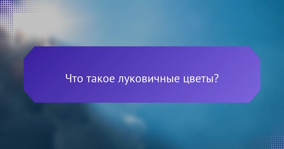 Что такое луковичные цветы?