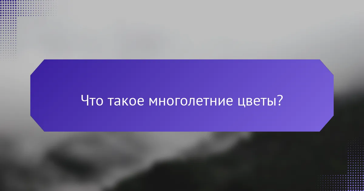 Что такое многолетние цветы?