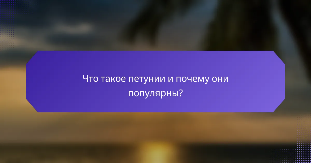 Что такое петунии и почему они популярны?