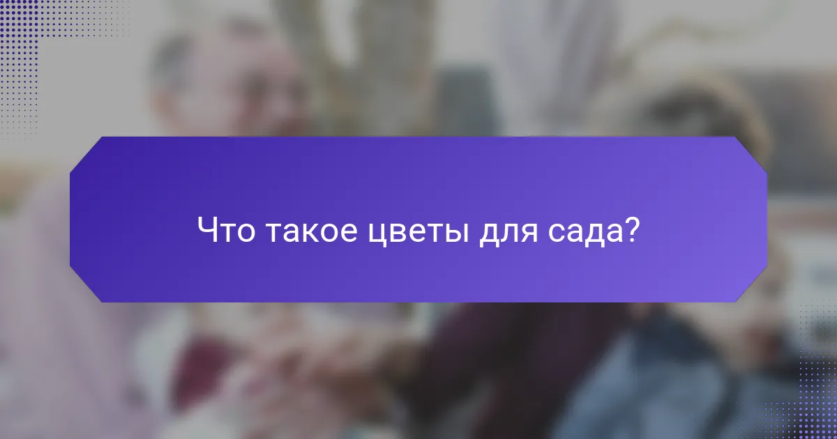 Что такое цветы для сада?