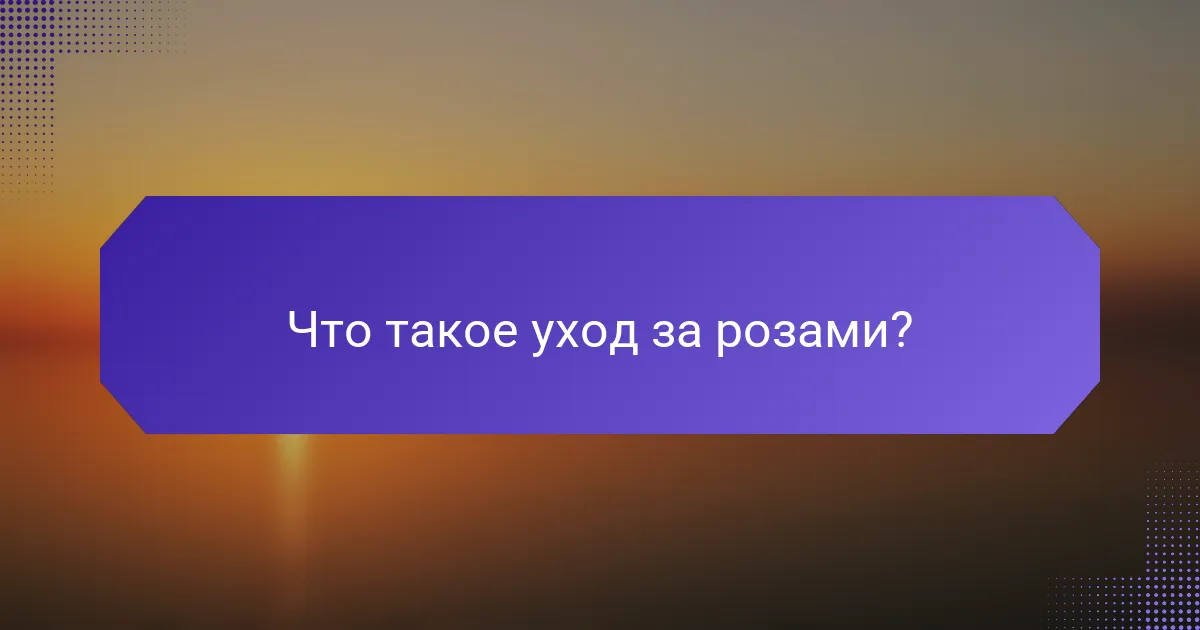 Что такое уход за розами?