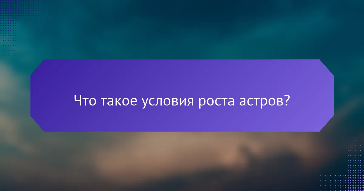 Что такое условия роста астров?