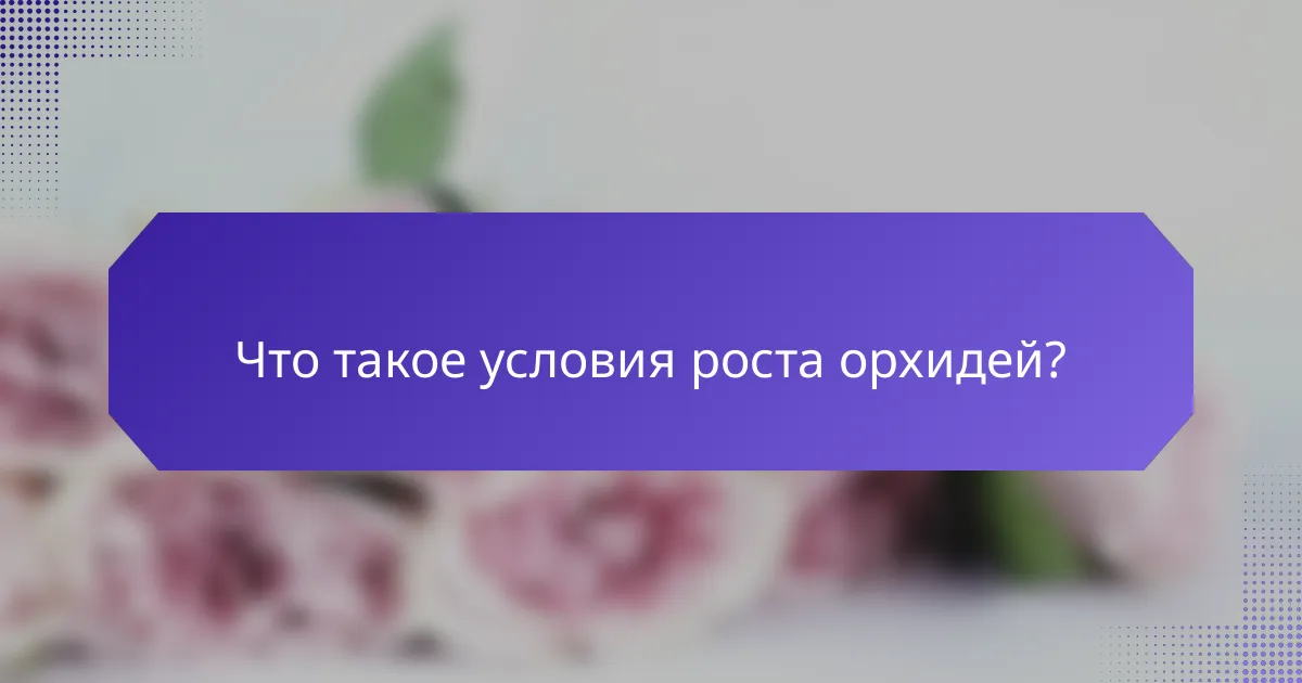 Что такое условия роста орхидей?