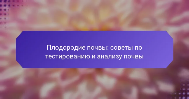 Плодородие почвы: советы по тестированию и анализу почвы