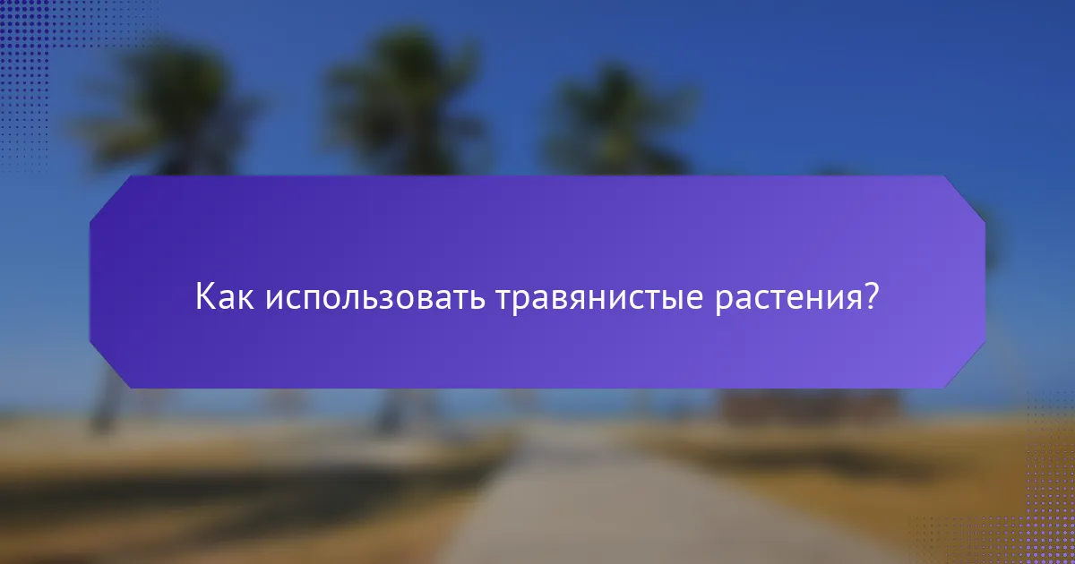Как использовать травянистые растения?