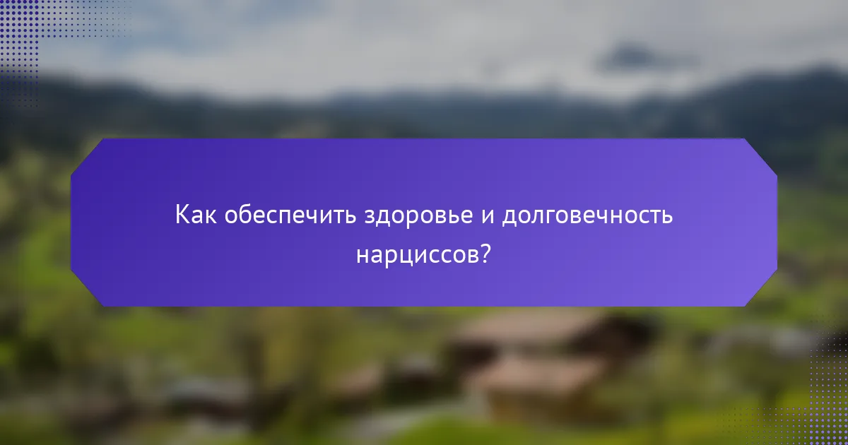 Как обеспечить здоровье и долговечность нарциссов?
