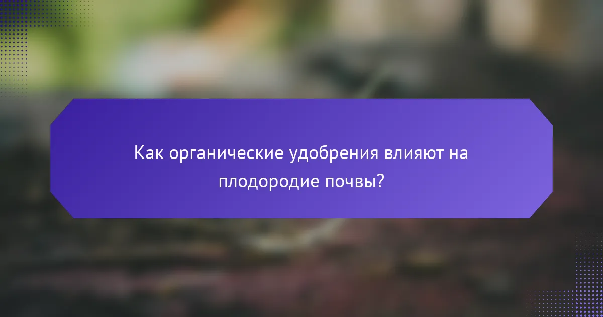 Как органические удобрения влияют на плодородие почвы?