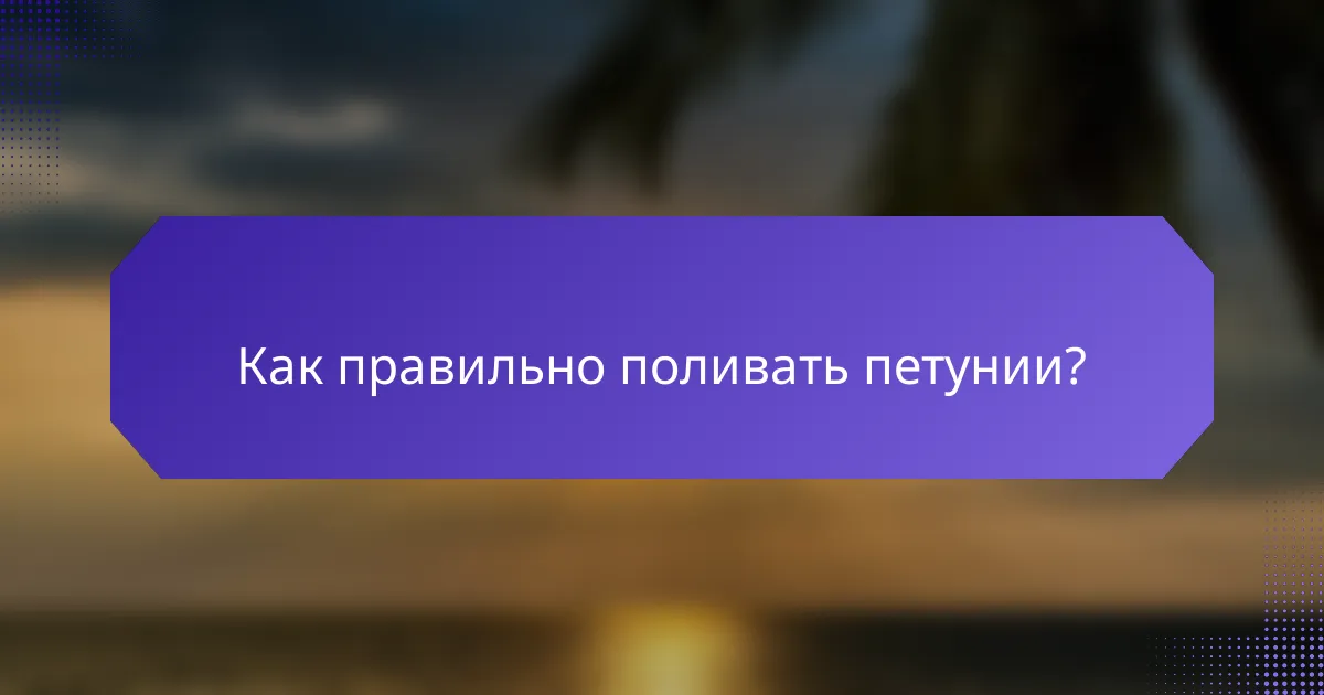 Как правильно поливать петунии?