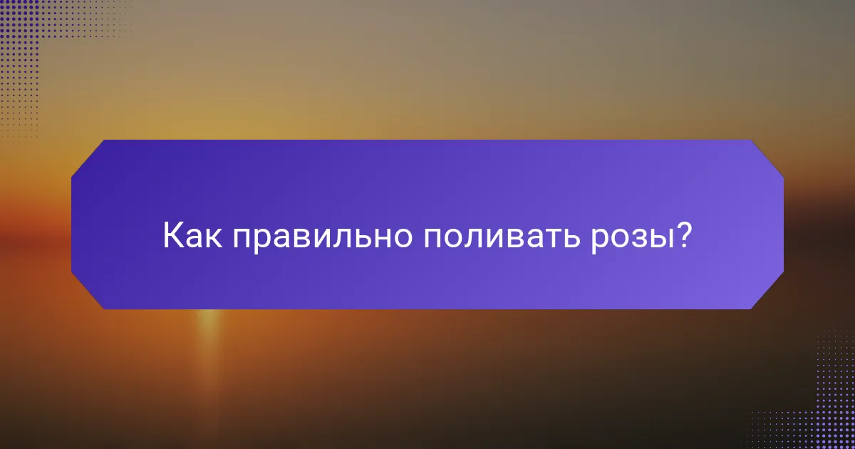 Как правильно поливать розы?