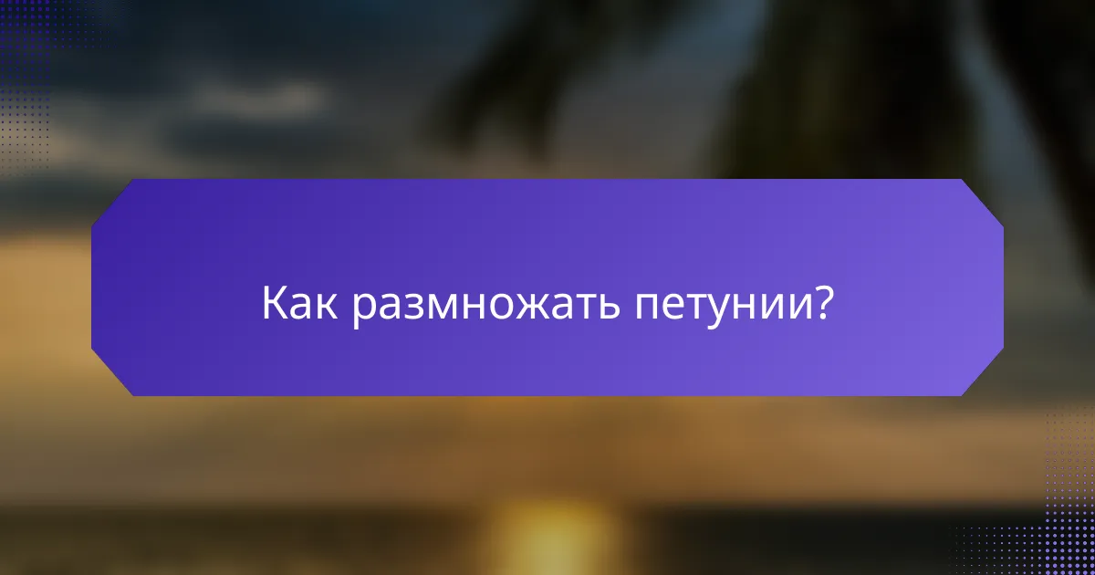 Как размножать петунии?