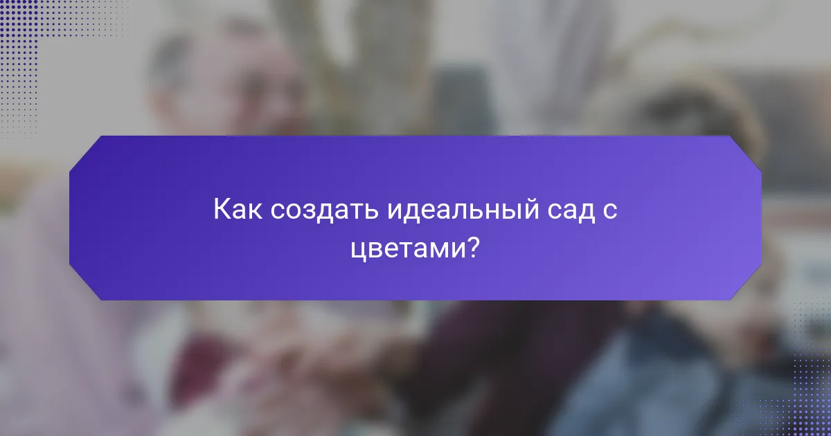 Как создать идеальный сад с цветами?