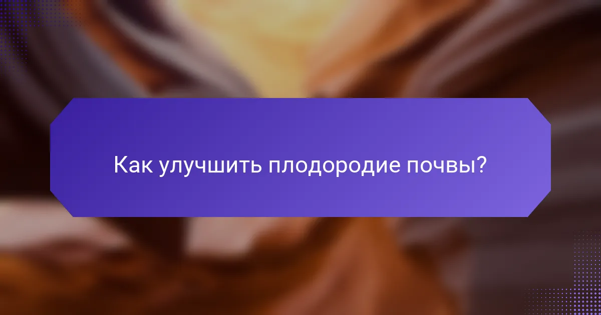 Как улучшить плодородие почвы?