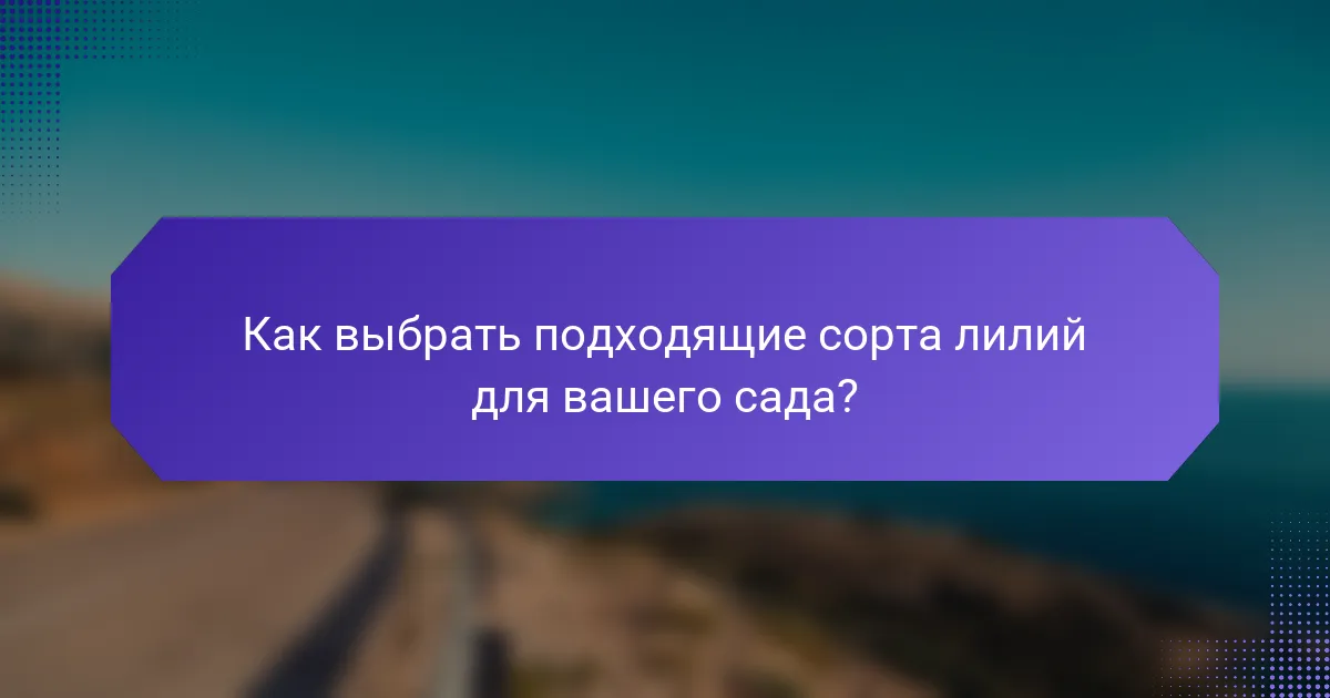Как выбрать подходящие сорта лилий для вашего сада?
