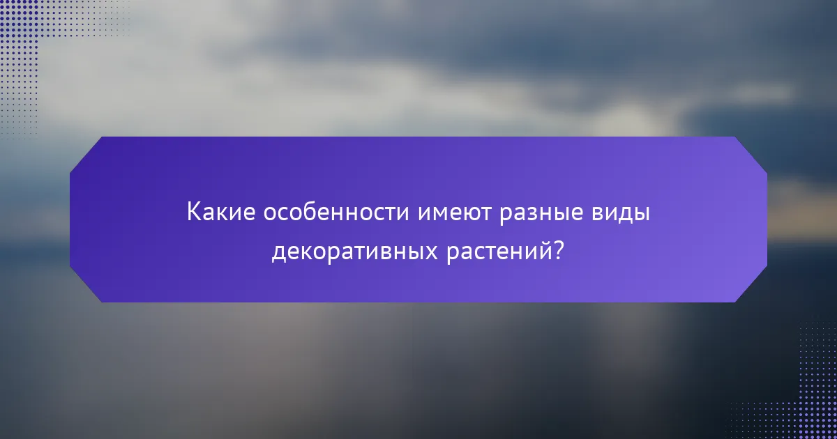 Какие особенности имеют разные виды декоративных растений?