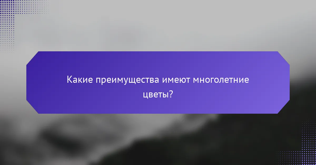 Какие преимущества имеют многолетние цветы?