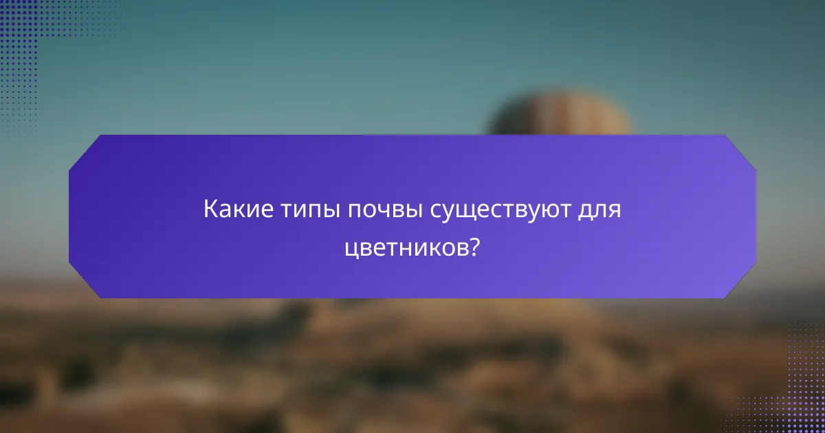 Какие типы почвы существуют для цветников?