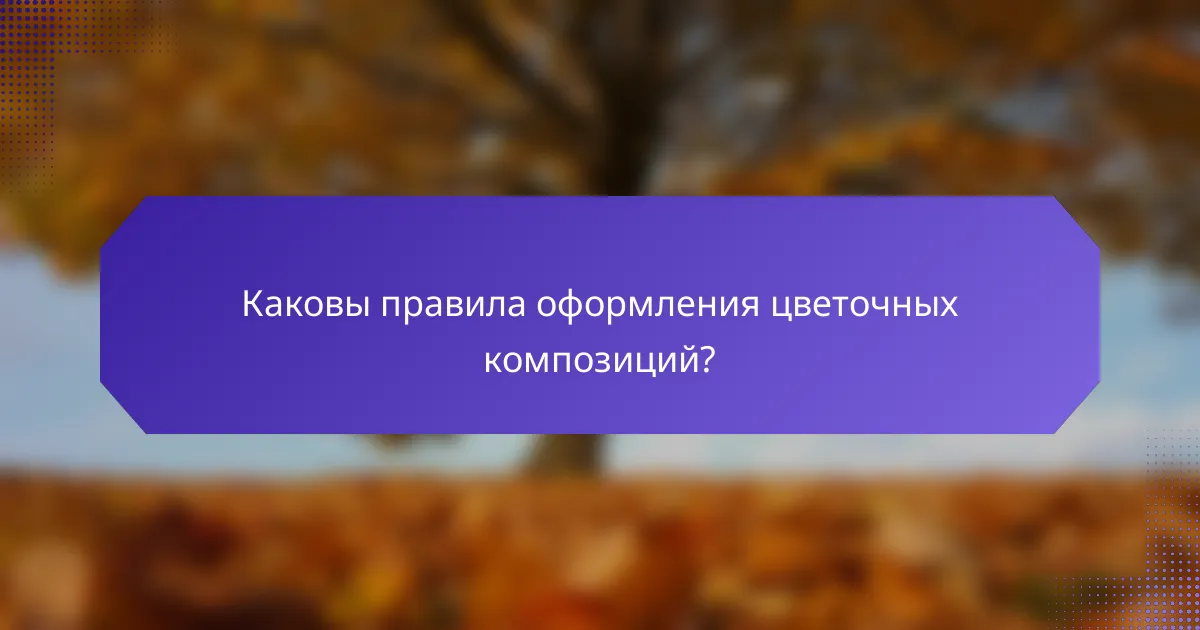 Каковы правила оформления цветочных композиций?
